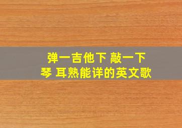 弹一吉他下 敲一下琴 耳熟能详的英文歌